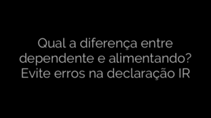 ​Qual a diferença entre dependente e alimentando? Evite erros na declaração IR 
